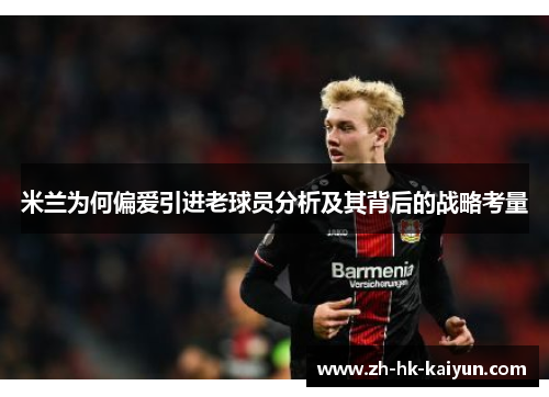 米兰为何偏爱引进老球员分析及其背后的战略考量