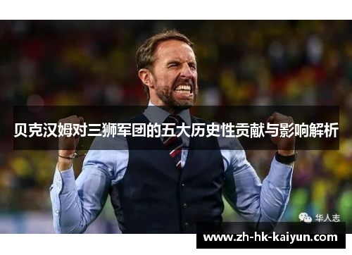 贝克汉姆对三狮军团的五大历史性贡献与影响解析 贝克汉姆对三狮军团的五大历史性贡献与影响解析