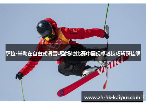 萨拉·米勒在自由式滑雪U型场地比赛中展现卓越技巧斩获佳绩 萨拉·米勒在自由式滑雪U型场地比赛中展现卓越技巧斩获佳绩