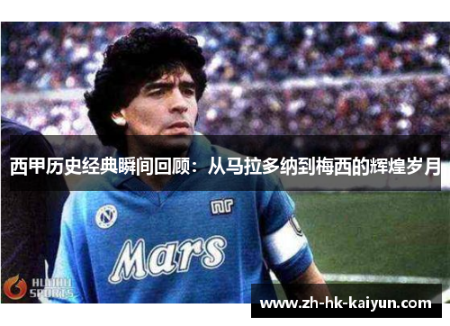 西甲历史经典瞬间回顾：从马拉多纳到梅西的辉煌岁月