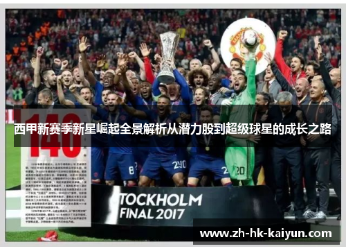 西甲新赛季新星崛起全景解析从潜力股到超级球星的成长之路 西甲新赛季新星崛起全景解析从潜力股到超级球星的成长之路