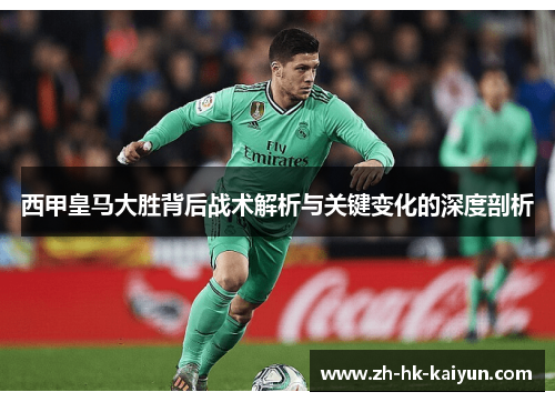 西甲皇马大胜背后战术解析与关键变化的深度剖析 西甲皇马大胜背后战术解析与关键变化的深度剖析