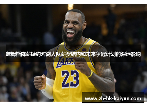 詹姆斯降薪续约对湖人队薪资结构和未来争冠计划的深远影响