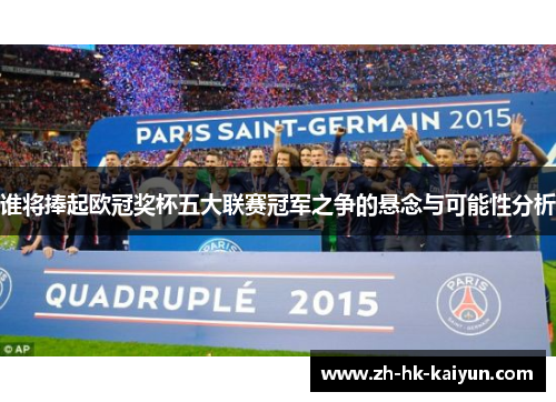 谁将捧起欧冠奖杯五大联赛冠军之争的悬念与可能性分析 谁将捧起欧冠奖杯五大联赛冠军之争的悬念与可能性分析
