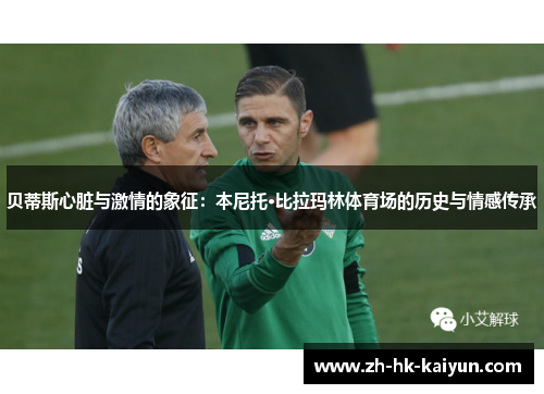 贝蒂斯心脏与激情的象征:本尼托·比拉玛林体育场的历史与情感传承 贝蒂斯心脏与激情的象征:本尼托·比拉玛林体育场的历史与情感传承