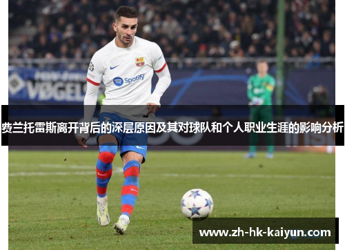 费兰托雷斯离开背后的深层原因及其对球队和个人职业生涯的影响分析 费兰托雷斯离开背后的深层原因及其对球队和个人职业生涯的影响分析