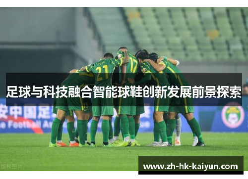 足球与科技融合智能球鞋创新发展前景探索 足球与科技融合智能球鞋创新发展前景探索