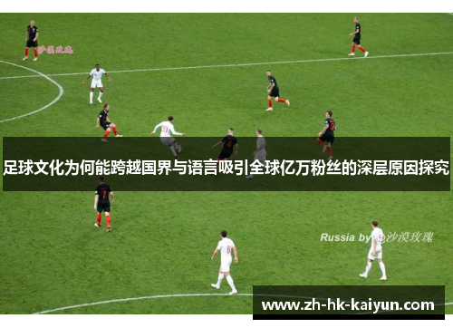 足球文化为何能跨越国界与语言吸引全球亿万粉丝的深层原因探究