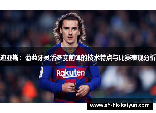 迪亚斯：葡萄牙灵活多变前锋的技术特点与比赛表现分析