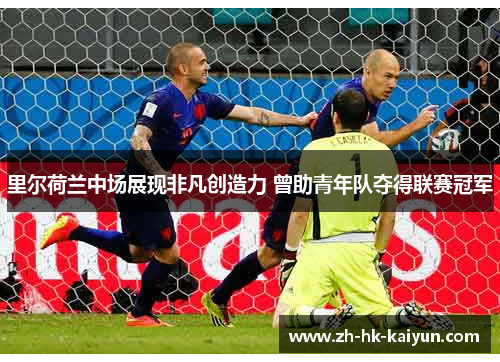 里尔荷兰中场展现非凡创造力 曾助青年队夺得联赛冠军