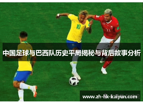 中国足球与巴西队历史平局揭秘与背后故事分析