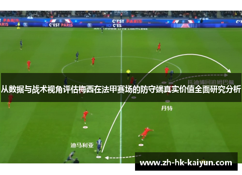 从数据与战术视角评估梅西在法甲赛场的防守端真实价值全面研究分析 从数据与战术视角评估梅西在法甲赛场的防守端真实价值全面研究分析