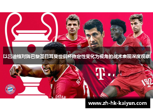 以吕迪格对阵巴黎圣日耳曼世俱杯稳定性变化为视角的战术表现深度观察