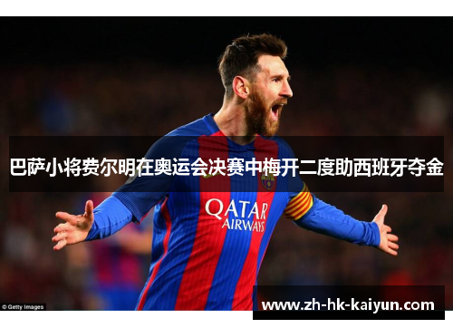 巴萨小将费尔明在奥运会决赛中梅开二度助西班牙夺金