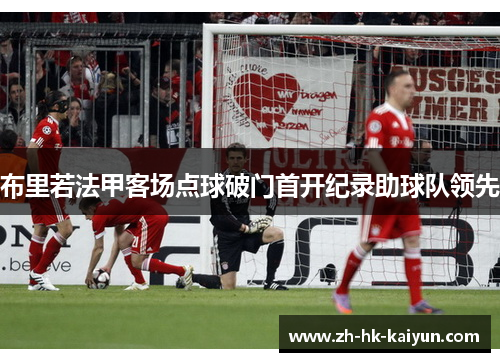布里若法甲客场点球破门首开纪录助球队领先 布里若法甲客场点球破门首开纪录助球队领先