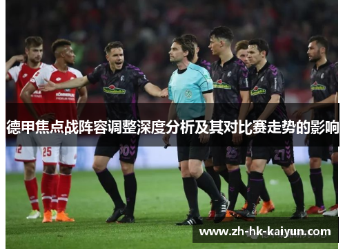 德甲焦点战阵容调整深度分析及其对比赛走势的影响 德甲焦点战阵容调整深度分析及其对比赛走势的影响