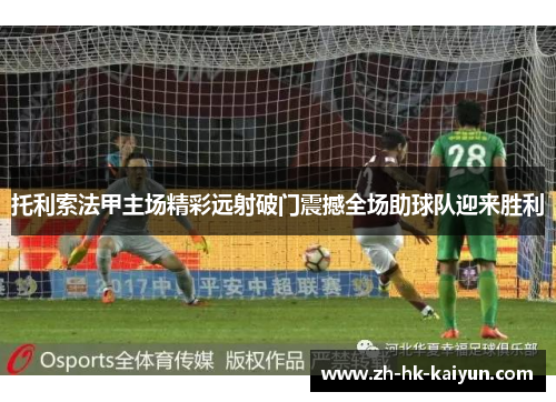 托利索法甲主场精彩远射破门震撼全场助球队迎来胜利 托利索法甲主场精彩远射破门震撼全场助球队迎来胜利
