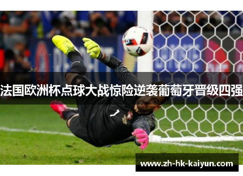 法国欧洲杯点球大战惊险逆袭葡萄牙晋级四强
