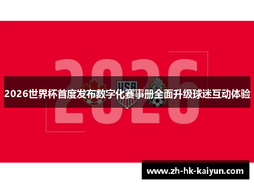 2026世界杯首度发布数字化赛事册全面升级球迷互动体验 2026世界杯首度发布数字化赛事册全面升级球迷互动体验