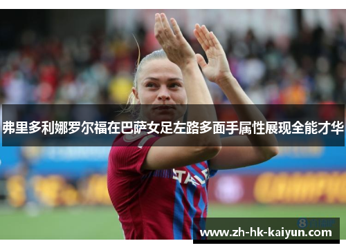 弗里多利娜罗尔福在巴萨女足左路多面手属性展现全能才华