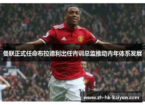 曼联正式任命布拉德利出任青训总监推动青年体系发展