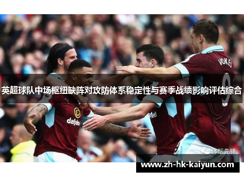 英超球队中场枢纽缺阵对攻防体系稳定性与赛季战绩影响评估综合 英超球队中场枢纽缺阵对攻防体系稳定性与赛季战绩影响评估综合