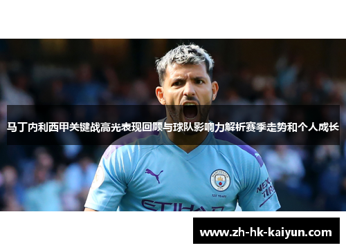 马丁内利西甲关键战高光表现回顾与球队影响力解析赛季走势和个人成长 马丁内利西甲关键战高光表现回顾与球队影响力解析赛季走势和个人成长