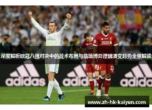 深度解析欧冠八强对决中的战术布局与临场博弈逻辑演变趋势全景解读 深度解析欧冠八强对决中的战术布局与临场博弈逻辑演变趋势全景解读