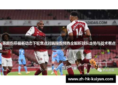 英超伤停最新动态下轮焦点对阵提前预热全解析球队走势与战术看点 英超伤停最新动态下轮焦点对阵提前预热全解析球队走势与战术看点