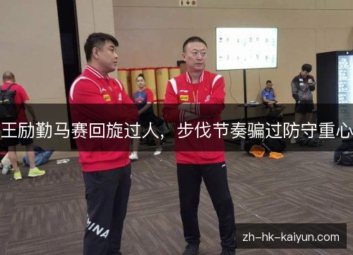 王励勤马赛回旋过人,步伐节奏骗过防守重心 王励勤马赛回旋过人,步伐节奏骗过防守重心