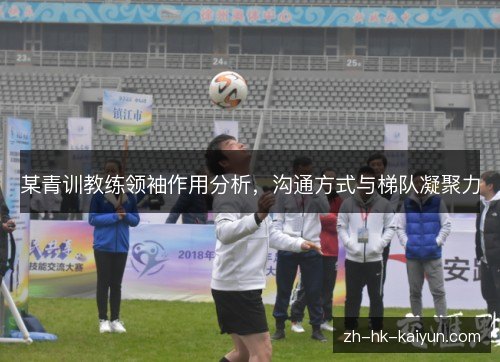 某青训教练领袖作用分析,沟通方式与梯队凝聚力 某青训教练领袖作用分析,沟通方式与梯队凝聚力